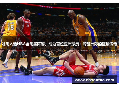 姚明入选NBA全明星阵容，成为首位亚洲球员：跨越洲际的篮球传奇